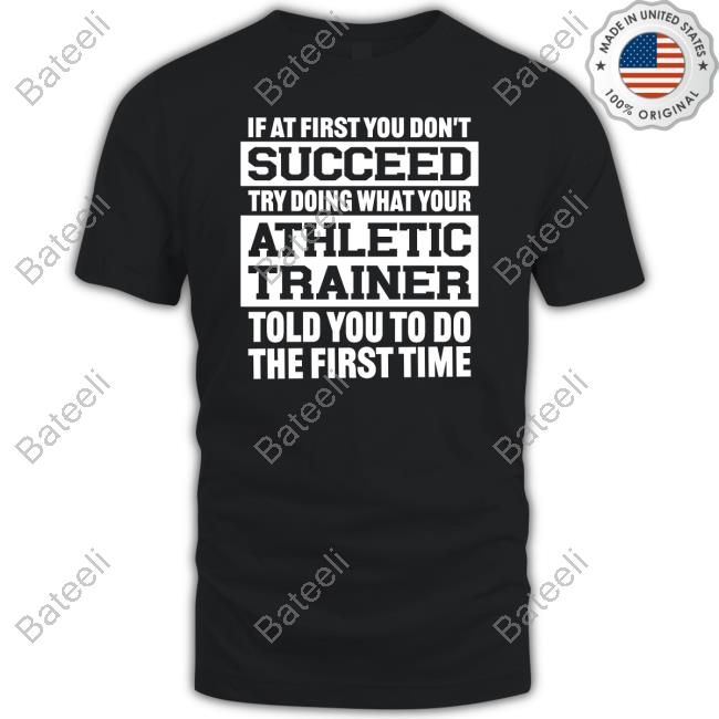 @Missk_Atc If At First You Don't Succeed Try Doing What Your Athletic Trainer Told You To Do The First Time T Shirt